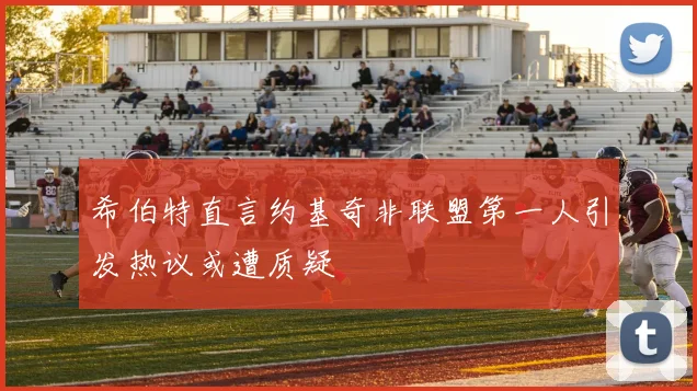 希伯特直言约基奇非联盟第一人引发热议或遭质疑