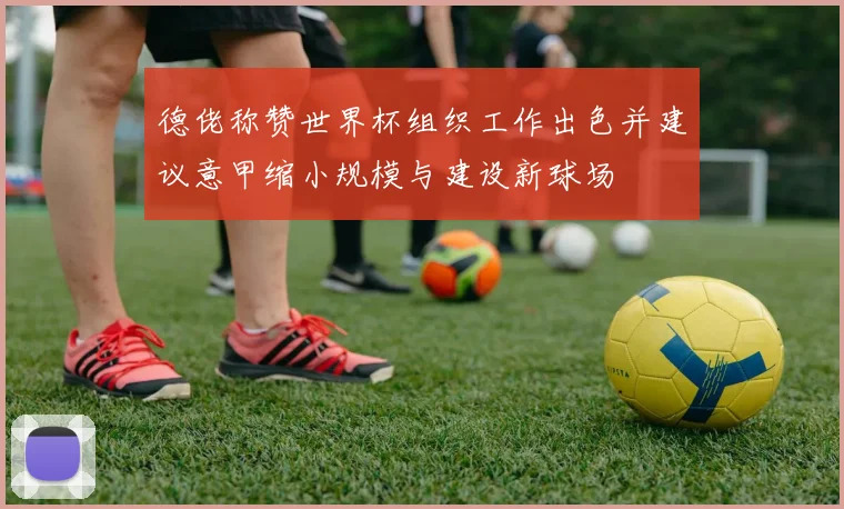 德佬称赞世界杯组织工作出色并建议意甲缩小规模与建设新球场